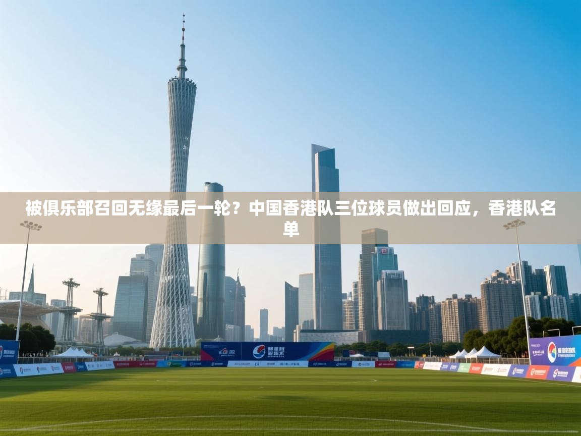 被俱乐部召回无缘最后一轮?中国香港队三位球员做出回应,香港队名单 第2张