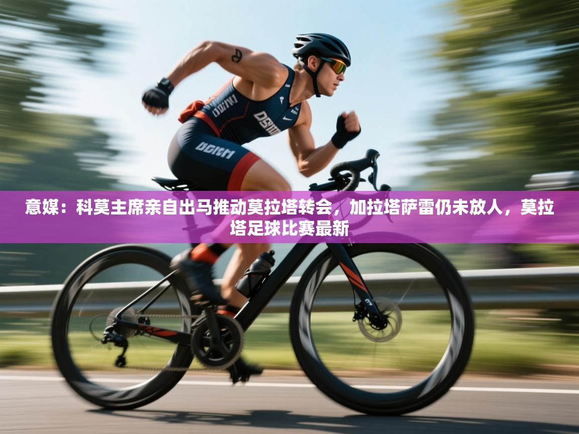 意媒：科莫主席亲自出马推动莫拉塔转会，加拉塔萨雷仍未放人，莫拉塔足球比赛最新  第1张