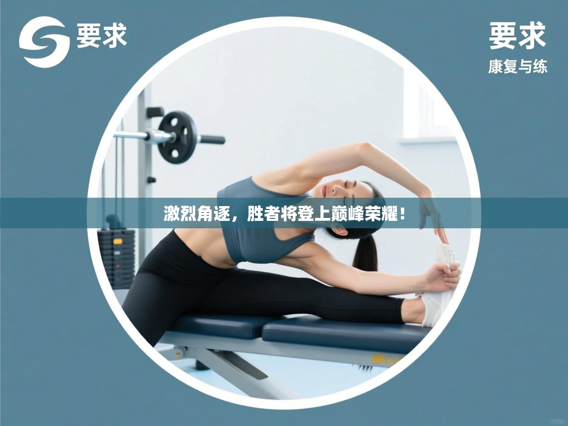 激烈角逐,胜者将登上巅峰荣耀! 第2张