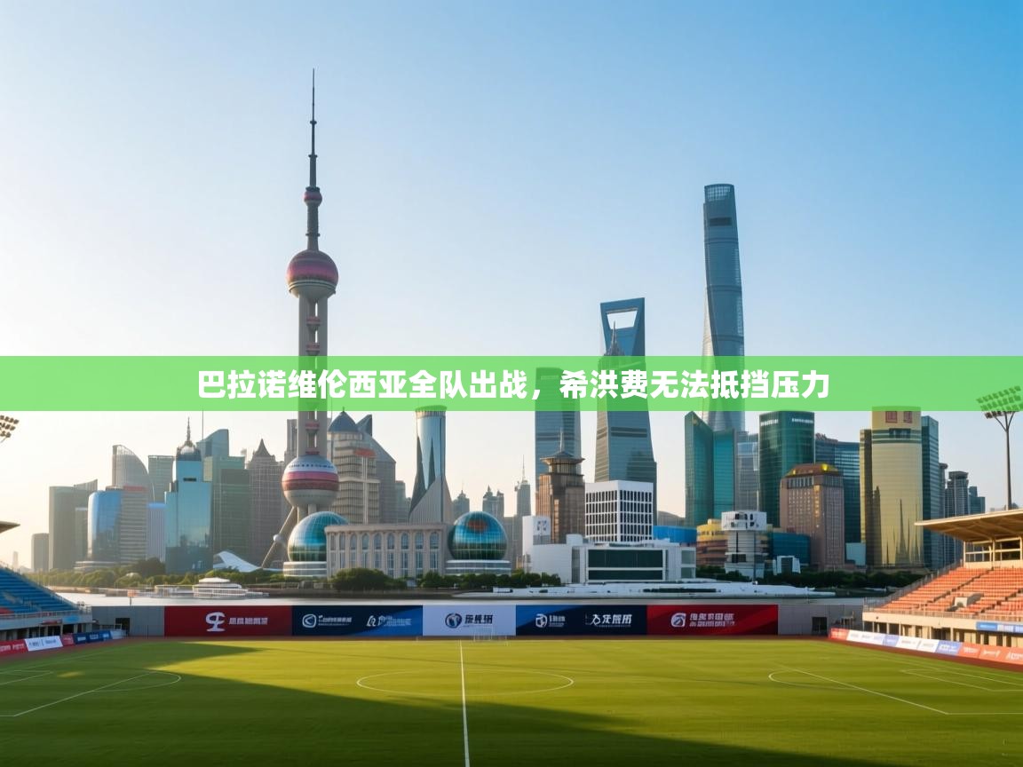 巴拉诺维伦西亚全队出战,希洪费无法抵挡压力