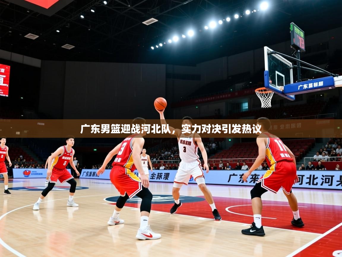 广东男篮迎战河北队，实力对决引发热议  第2张