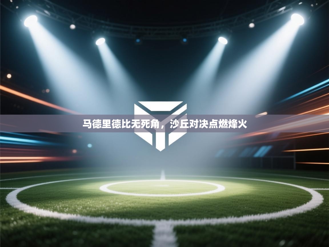 马德里德比无死角，沙丘对决点燃烽火  第1张