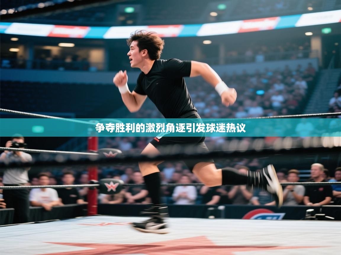 争夺胜利的激烈角逐引发球迷热议 第1张