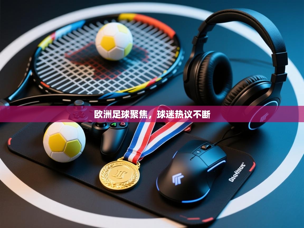 欧洲足球聚焦,球迷热议不断 第2张